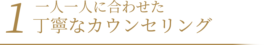 一人一人に合わせた丁寧なカウンセリング